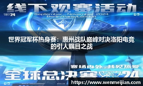 世界冠军杯热身赛：惠州战队巅峰对决洛阳电竞的引人瞩目之战