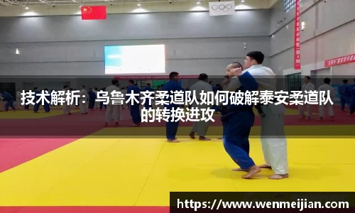 技术解析：乌鲁木齐柔道队如何破解泰安柔道队的转换进攻