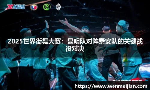 2025世界街舞大赛：昆明队对阵泰安队的关键战役对决
